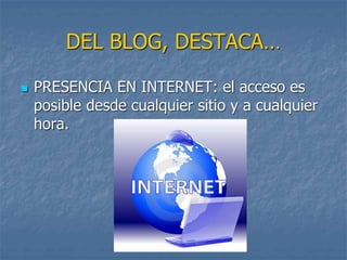  PRESENCIA EN INTERNET: el acceso es
posible desde cualquier sitio y a cualquier
hora.
DEL BLOG, DESTACA…
 