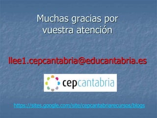 Muchas gracias por
vuestra atención
llee1.cepcantabria@educantabria.es
https://sites.google.com/site/cepcantabriarecursos/blogs
 
