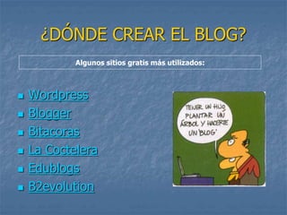 ¿DÓNDE CREAR EL BLOG?
 Wordpress
 Blogger
 Bitacoras
 La Coctelera
 Edublogs
 B2evolution
Algunos sitios gratis más utilizados:
 