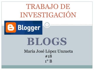 TRABAJO DE
INVESTIGACIÓN
           1




 BLOGS
María José López Unzueta
           #18
           1° B
 