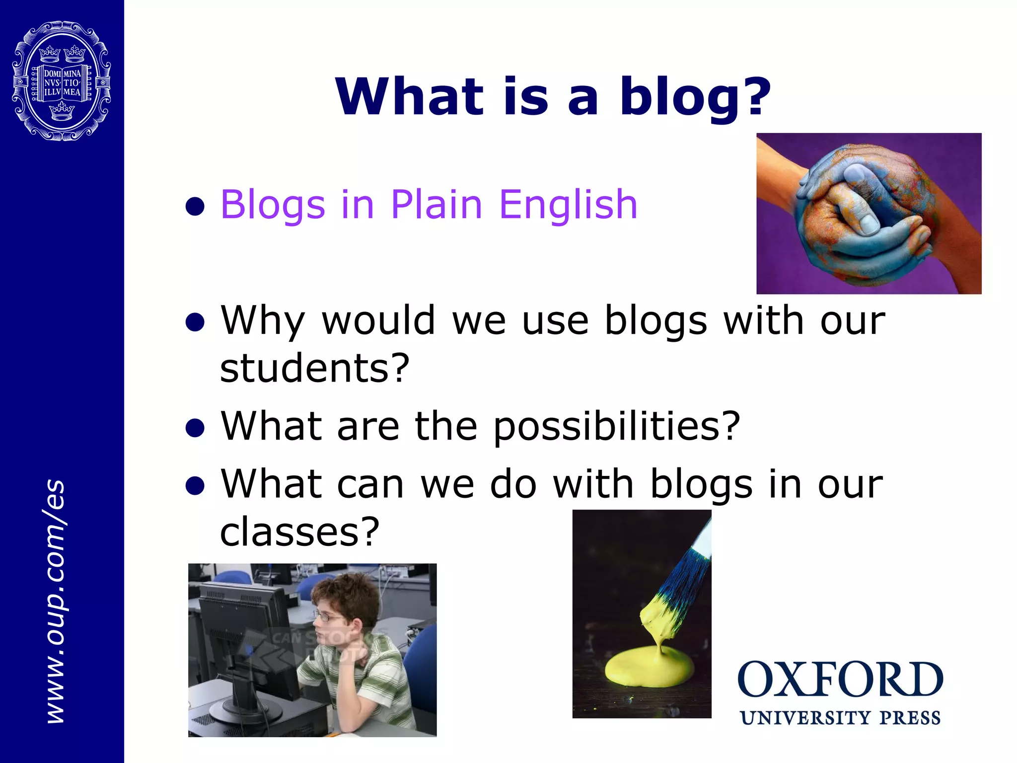 What is a blog? Blogs  in  Plain   English Why would we use blogs with our students? What are the possibilities? What can we do with blogs in our classes? 