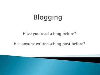 Blogging Have you read a blog before? Has anyone written a blog post before? 