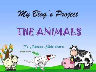 My Blog’s Project
THE ANIMALS
  To Access Slide share:
Click Here
 