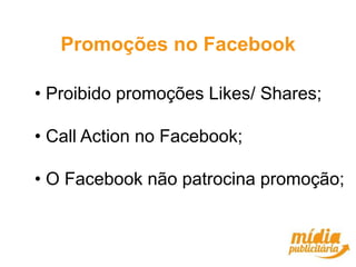 Promoções no Facebook

• Proibido promoções Likes/ Shares;

• Call Action no Facebook;

• O Facebook não patrocina promoção;
 