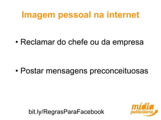 Imagem pessoal na internet


• Reclamar do chefe ou da empresa


• Postar mensagens preconceituosas




   bit.ly/RegrasParaFacebook
 