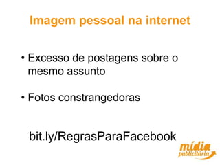 Imagem pessoal na internet


• Excesso de postagens sobre o
  mesmo assunto

• Fotos constrangedoras


 bit.ly/RegrasParaFacebook
 