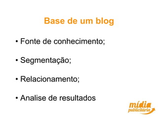 Base de um blog

• Fonte de conhecimento;

• Segmentação;

• Relacionamento;

• Analise de resultados
 