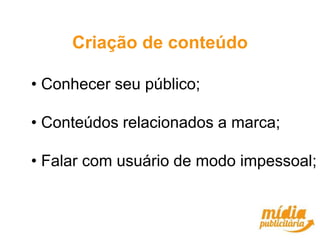 Criação de conteúdo

• Conhecer seu público;

• Conteúdos relacionados a marca;

• Falar com usuário de modo impessoal;
 