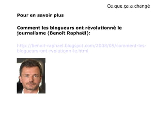 Ce que ça a changé Pour en savoir plus Comment les blogueurs ont révolutionné le journalisme (Benoît Raphaël): http:// benoit - raphael . blogspot . com /2008/05/comment-les- blogueurs -ont- rvolutionn -le. html 