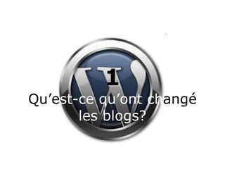 1 Qu’e st-ce qu’ont   ch angé  les blogs? 