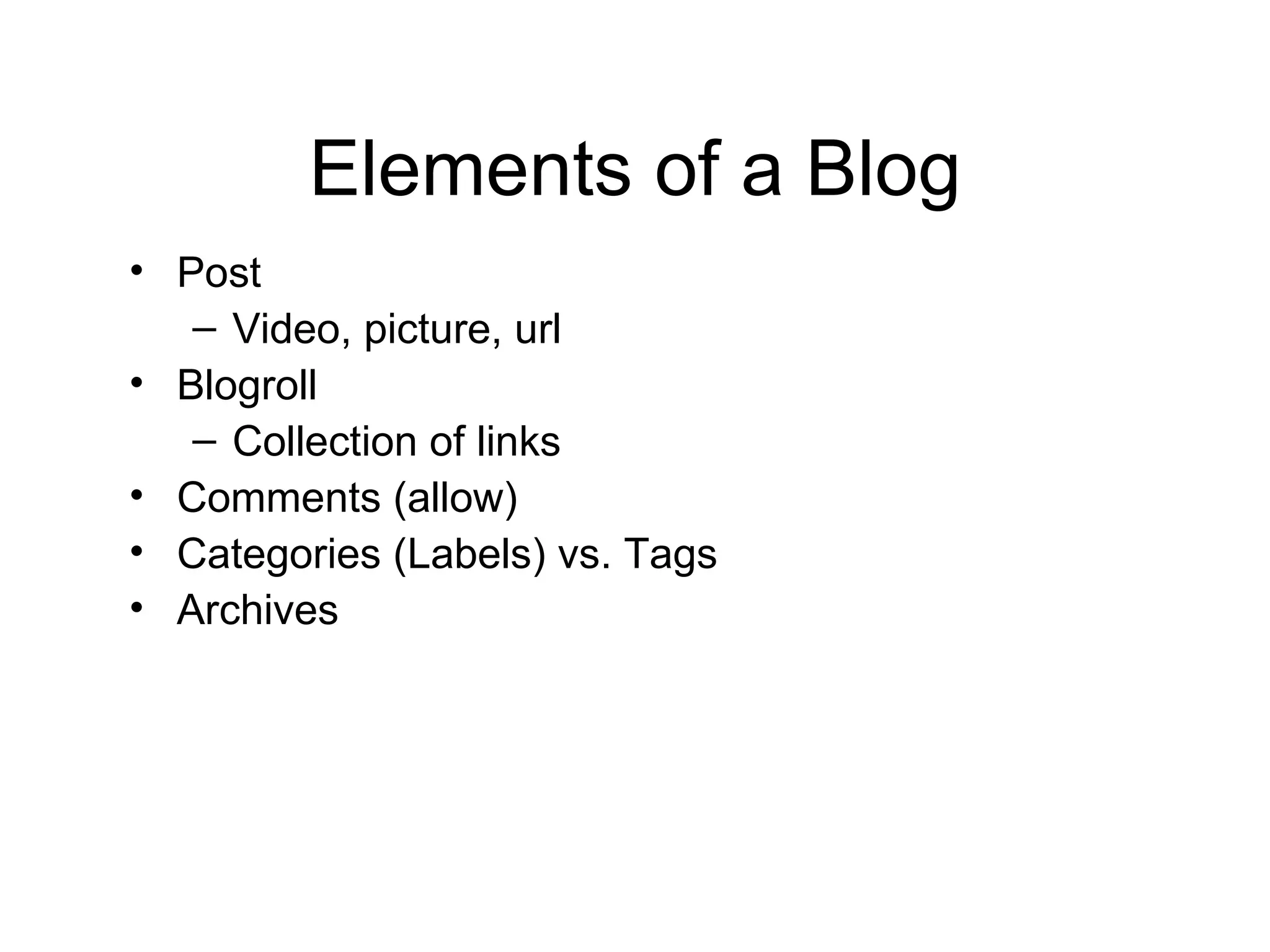 Elements of a Blog Post Video, picture, url Blogroll Collection of links  Comments (allow) Categories (Labels) vs. Tags Archives 