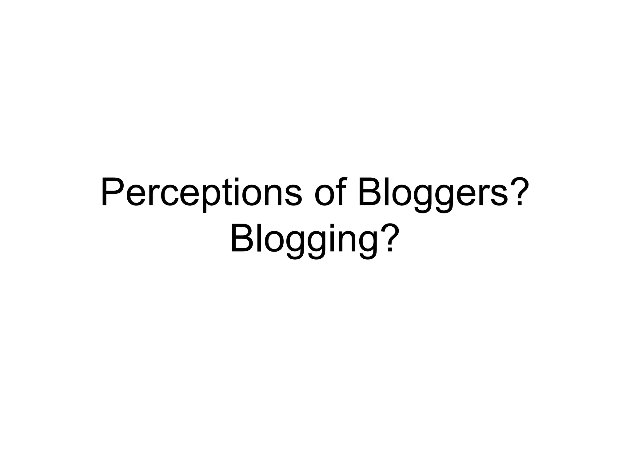 Perceptions of Bloggers? Blogging? 