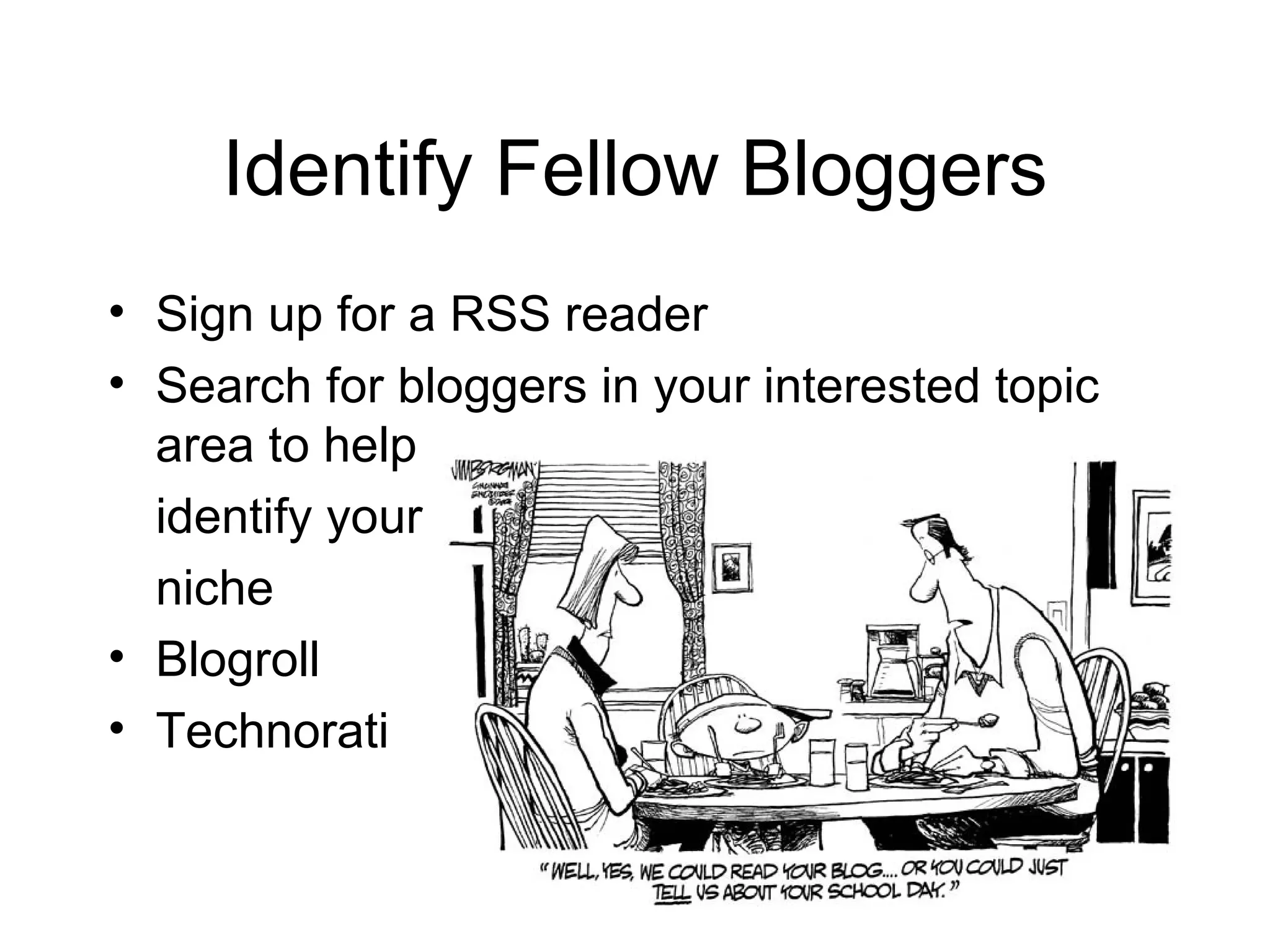 Identify Fellow Bloggers Sign up for a RSS reader Search for bloggers in your interested topic area to help identify your niche Blogroll Technorati 