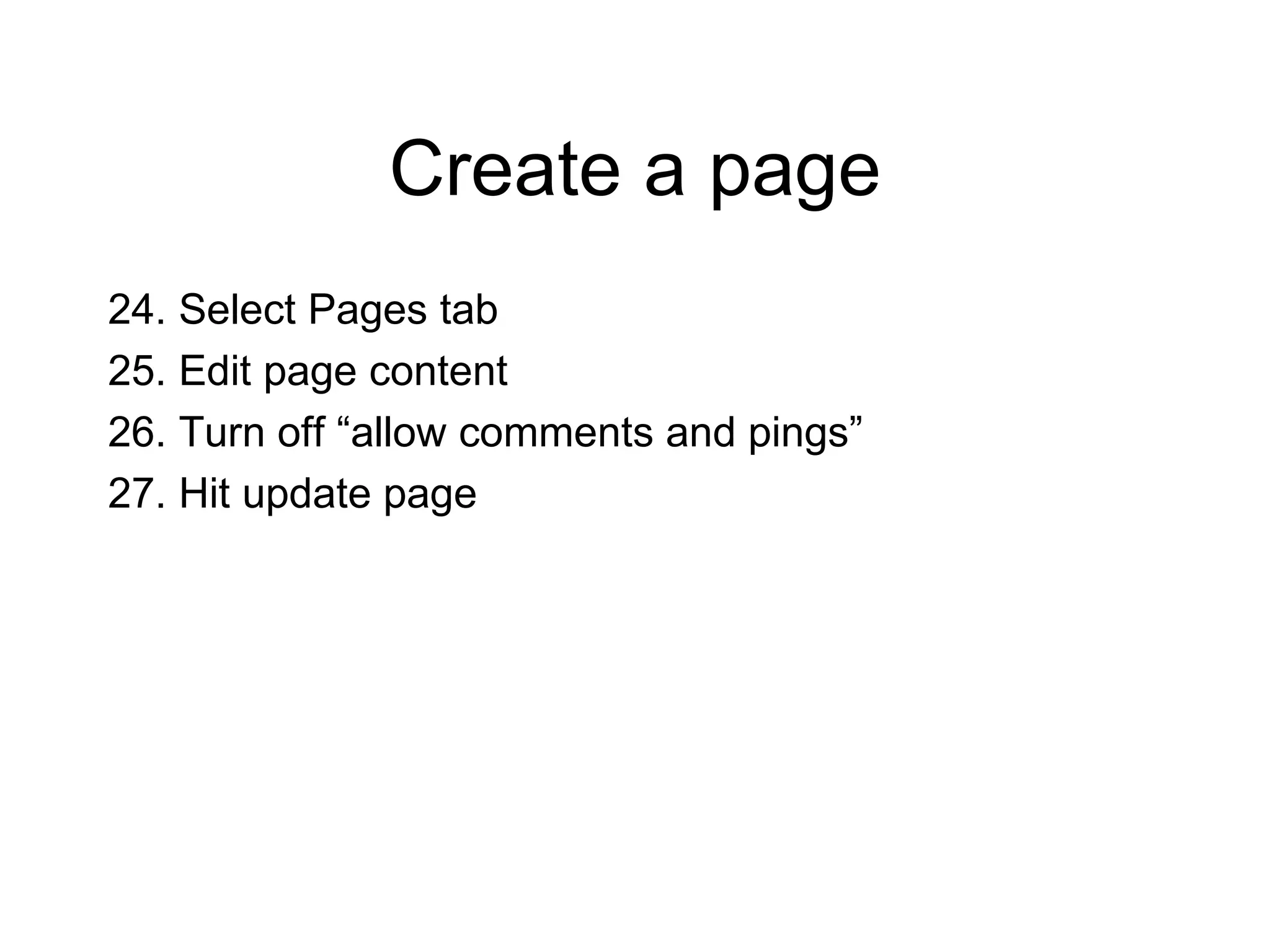 Create a page 24. Select Pages tab 25. Edit page content 26. Turn off “allow comments and pings” 27. Hit update page 