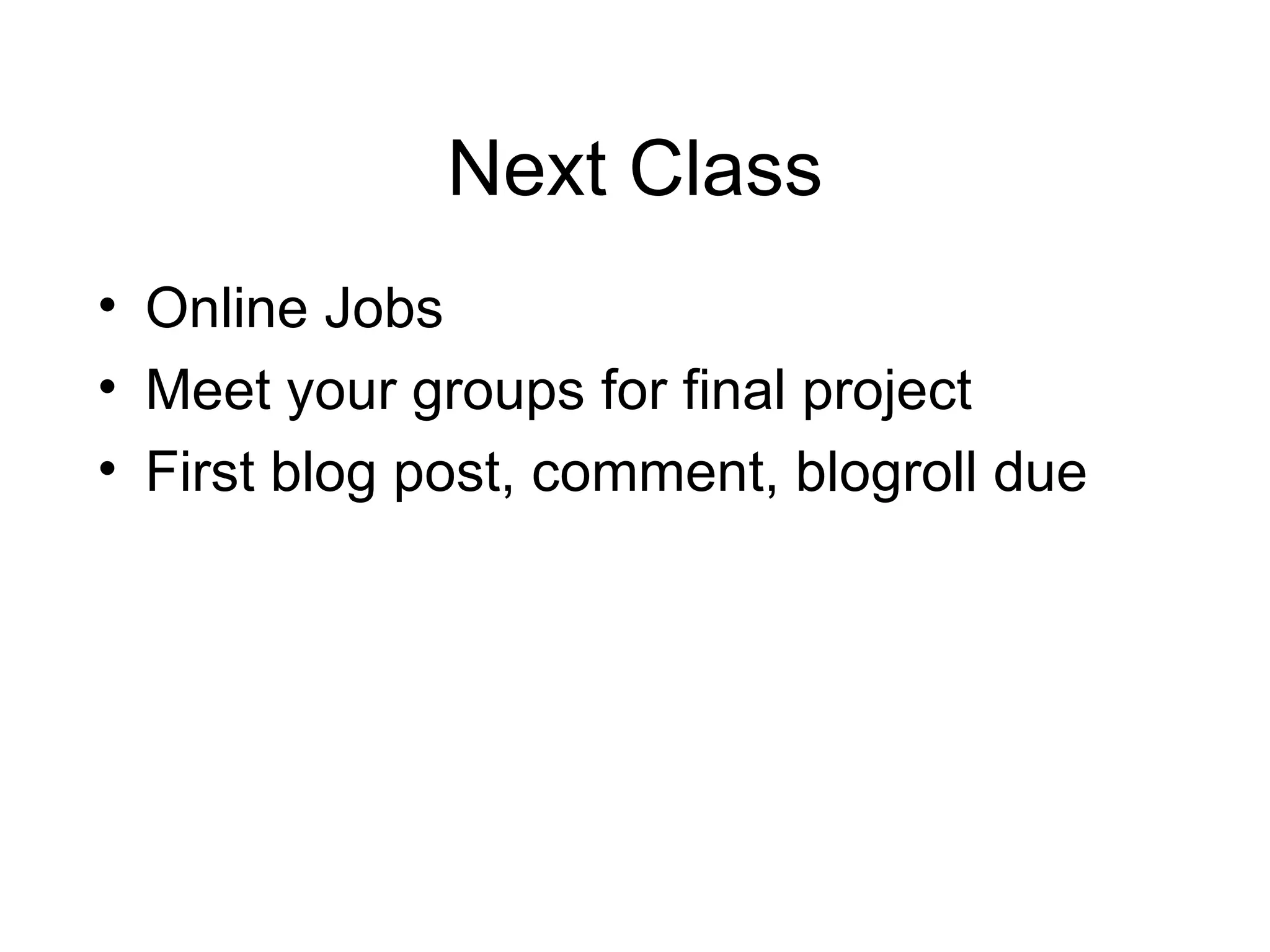 Next Class Online Jobs Meet your groups for final project First blog post, comment, blogroll due 
