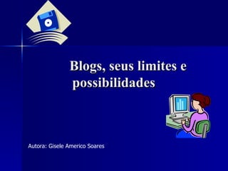 Blogs, seus limites e possibilidades   Autora: Gisele Americo Soares 