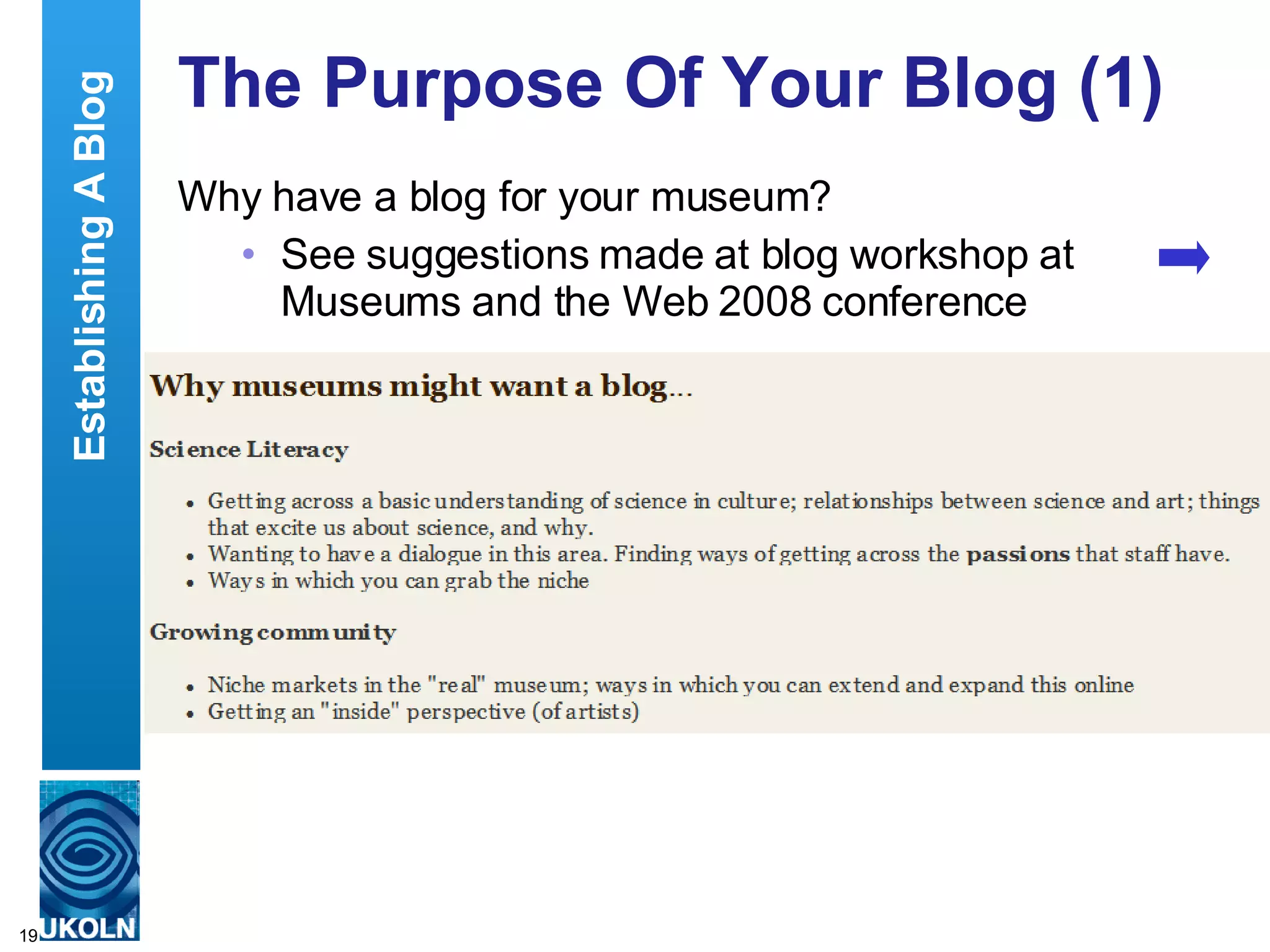 The Purpose Of Your Blog (1) Why have a blog for your museum? See suggestions made at blog workshop at Museums and the Web 2008 conference  Establishing A Blog 