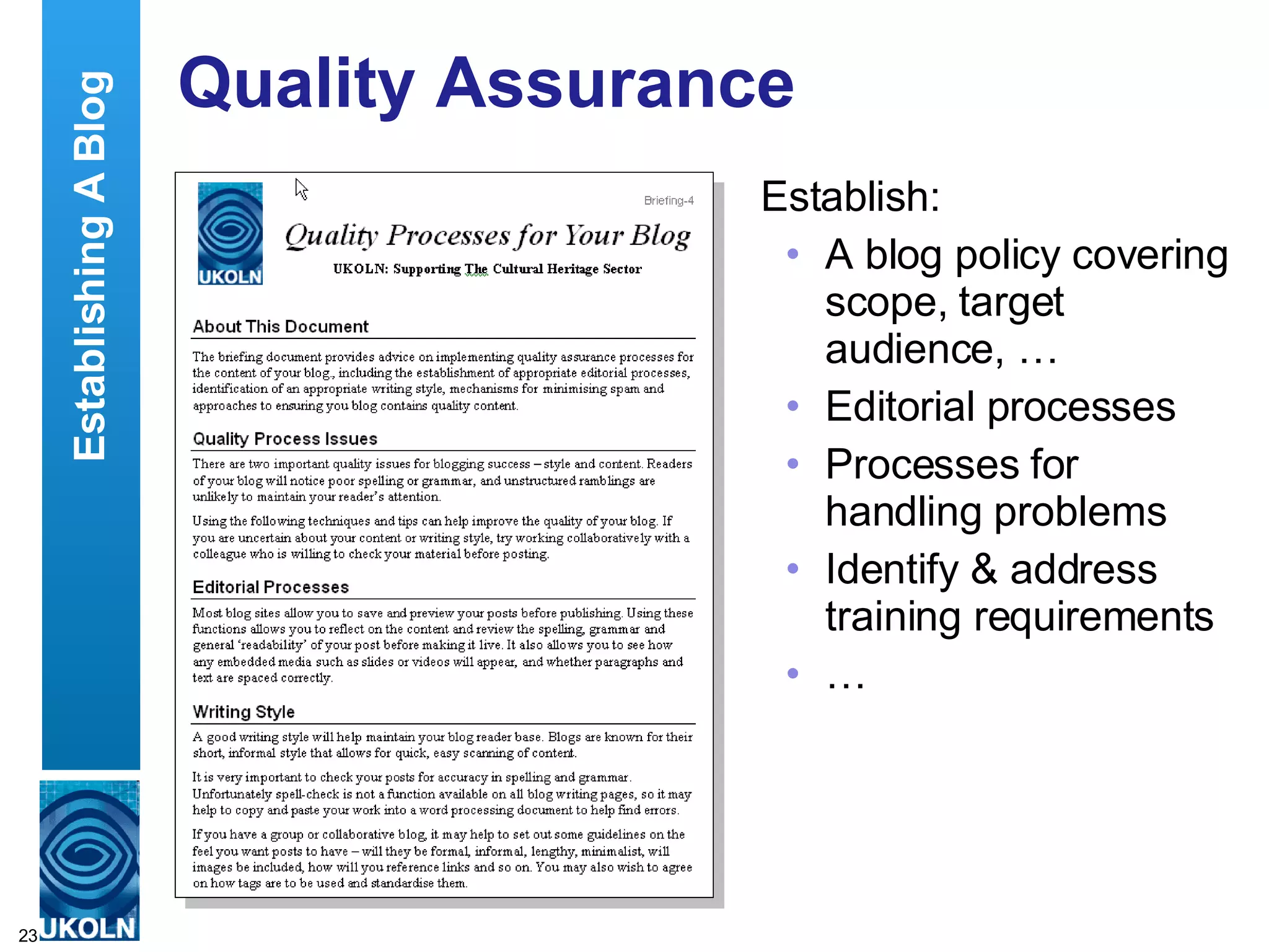 Quality Assurance Establish: A blog policy covering scope, target audience, … Editorial processes Processes for handling problems Identify & address training requirements … Establishing A Blog 