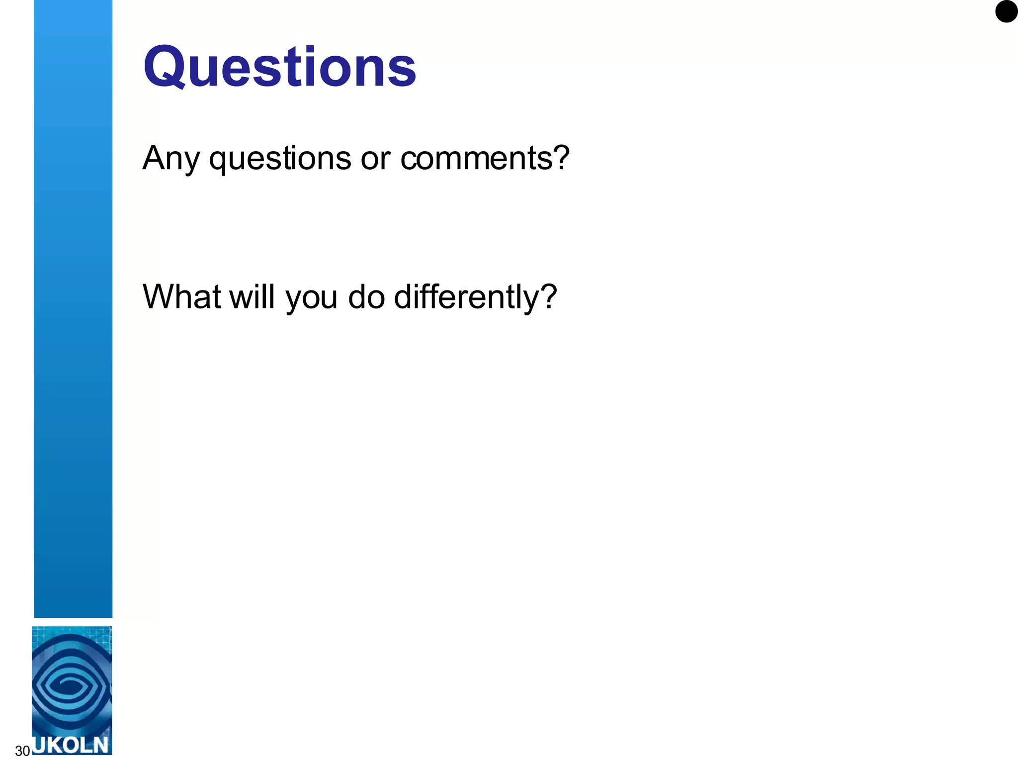 Questions Any questions or comments? What will you do differently? 