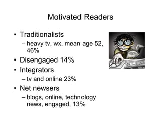 Motivated Readers <ul><li>Traditionalists  </li></ul><ul><ul><li>heavy tv, wx, mean age 52, 46% </li></ul></ul><ul><li>Dis...