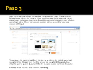 Aquí tenemos que elegir un nombre para nuestro blog. El que gustes.
Después una dirección para tu blog, aquí hay que lidiar con que talvez
otros blogs ya tengan la misma dirección que nosotros queremos y habrá
que elegir otra. [Estos campos se pueden editar y cambiar una vez
creado el blog.]
Ya después de haber elegido el nombre y la dirección habrá que elegir
una plantilla, Blogger nos fácilita un par de sus plantillas gratuitas,
elige la que te guste. [La plantilla del blog se puede cambiar después.]
Cuando estés listo da clic sobre 'Crear blog'.
 