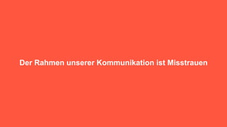 Der Rahmen unserer Kommunikation ist Misstrauen
 