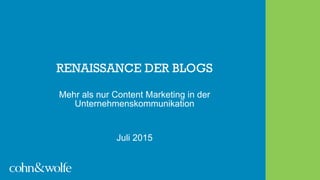 RENAISSANCE DER BLOGS
Mehr als nur Content Marketing in der
Unternehmenskommunikation
Juli 2015
 