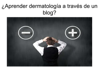 ¿Aprender dermatología a través de un
blog?
 