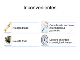 Inconvenientes
No acreditado
Complicado encontrar
información a
posteriori
No está todo
Lectura en orden
cronológico inverso
 
