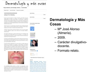 Dermatología y Más
Cosas
– Mª José Alonso
(Almería).
– 2009.
– Carácter divulgativo-
docente.
– Formato relato.
 