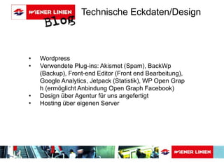 Technische Eckdaten/Design 
• Wordpress 
• Verwendete Plug-ins: Akismet (Spam), BackWp 
(Backup), Front-end Editor (Front end Bearbeitung), 
Google Analytics, Jetpack (Statistik), WP Open Grap 
h (ermöglicht Anbindung Open Graph Facebook) 
• Design über Agentur für uns angefertigt 
• Hosting über eigenen Server 
 