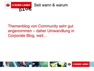 Seit wann & warum 
Themenblog von Community sehr gut 
angenommen – daher Umwandlung in 
Corporate Blog, weil… 
 