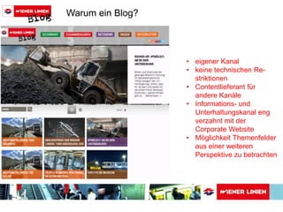 • eigener Kanal 
• keine technischen Re-striktionen 
• Contentlieferant für 
andere Kanäle 
• Informations- und 
Unterhaltungskanal eng 
verzahnt mit der 
Corporate Website 
• Möglichkeit Themenfelder 
aus einer weiteren 
Perspektive zu betrachten 
Warum ein Blog? 
 