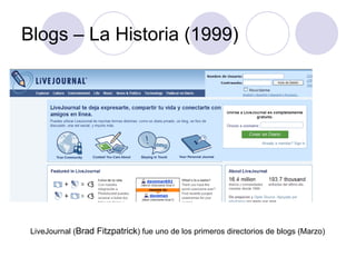 Blogs – La Historia (1999) LiveJournal ( Brad Fitzpatrick ) fue uno de los primeros directorios de blogs (Marzo) 