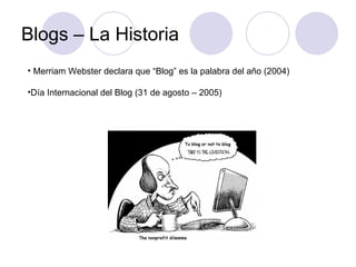 Blogs – La Historia Merriam Webster declara que “Blog” es la palabra del año (2004) Día Internacional del Blog (31 de agosto – 2005) 