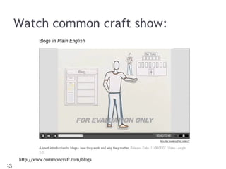 Watch common craft show:  http://www.commoncraft.com/blogs 