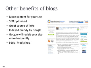 Other benefits of blogs More content for your site SEO optimized Great source of links Indexed quickly by Google Google will revisit your site more frequently Social Media hub 