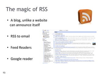 The magic of RSS A blog, unlike a website  can announce itself RSS to email Feed Readers Google reader 