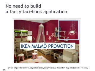 No need to build  a fancy facebook application Quelle http://ihaveanidea.org/inbox/2009/11/30/forsman-bodenfors-tags-another-one-for-ikea/ IKEA MALMÖ PROMOTION 