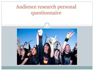 Audience research personal
      questionnaire
 