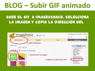 BLOG – Subir GIF animado
Sube el GIF a ImagesShack. Selecciona
 la imagen y copia la dirección URL
 