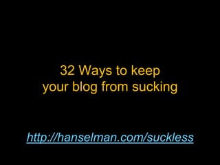 32 Ways to keep your blog from sucking http://hanselman.com/suckless 