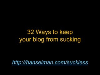 32 Ways to keep your blog from sucking,[object Object],http://hanselman.com/suckless,[object Object]