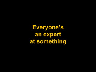 Everyone’s an expert at something