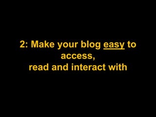 2: Make your blog easy to access, read and interact with