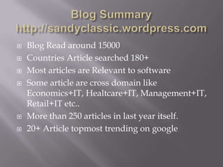  Blog Read around 15000
 Countries Article searched 180+
 Most articles are Relevant to software
 Some article are cross domain like
Economics+IT, Healtcare+IT, Management+IT,
Retail+IT etc..
 More than 250 articles in last year itself.
 20+ Article topmost trending on google
 