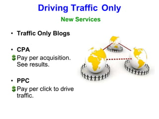 Driving TrafficOnlyNew ServicesTraffic Only BlogsCPA                                              	Pay per acquisition. See results.PPC	Pay per click to drive traffic.