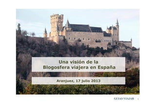 1
Una visión de la
Blogosfera viajera en España
Aranjuez, 17 julio 2013
 