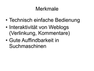 Merkmale Technisch einfache Bedienung Interaktivität von Weblogs (Verlinkung, Kommentare) Gute Auffindbarkeit in Suchmaschinen 