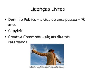 Licenças Livres Domínio Publico – a vida de uma pessoa + 70 anos Copyleft Creative Commons – alguns direitos reservados http://www.flickr.com/photos/toniblay/ 